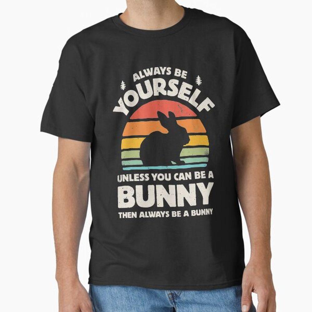 Always Be Yourself Unless You Can Be A Bunny Rabbit Tshirt Always Be Yourself Unless You Can Be A Bunny Rabbit Tshirt